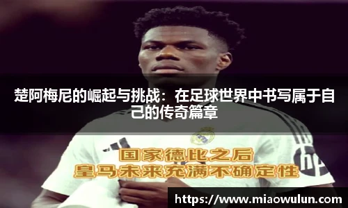 楚阿梅尼的崛起与挑战：在足球世界中书写属于自己的传奇篇章