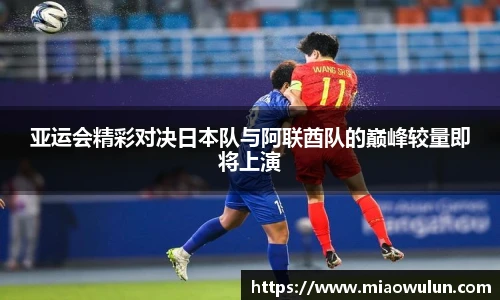 亚运会精彩对决日本队与阿联酋队的巅峰较量即将上演