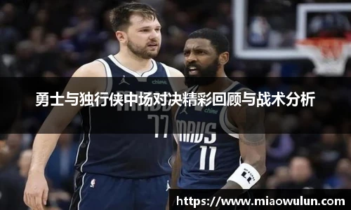 勇士与独行侠中场对决精彩回顾与战术分析