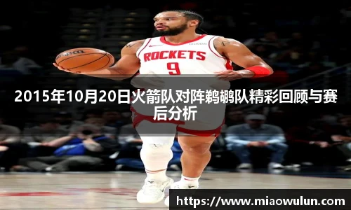 2015年10月20日火箭队对阵鹈鹕队精彩回顾与赛后分析