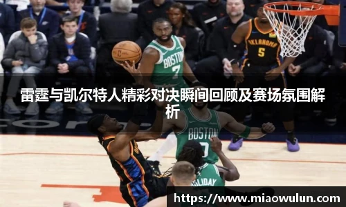 雷霆与凯尔特人精彩对决瞬间回顾及赛场氛围解析