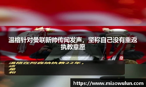 温格针对曼联新帅传闻发声，坚称自己没有重返执教意愿