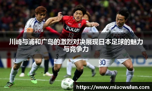 川崎与浦和广岛的激烈对决展现日本足球的魅力与竞争力