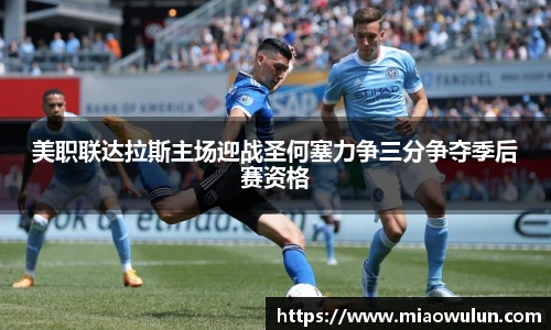 美职联达拉斯主场迎战圣何塞力争三分争夺季后赛资格