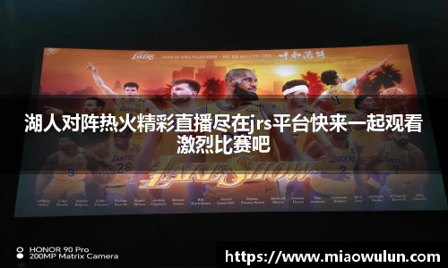 湖人对阵热火精彩直播尽在jrs平台快来一起观看激烈比赛吧