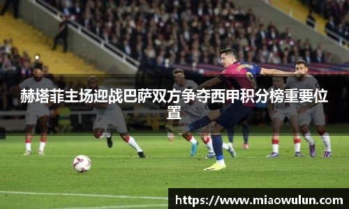 赫塔菲主场迎战巴萨双方争夺西甲积分榜重要位置