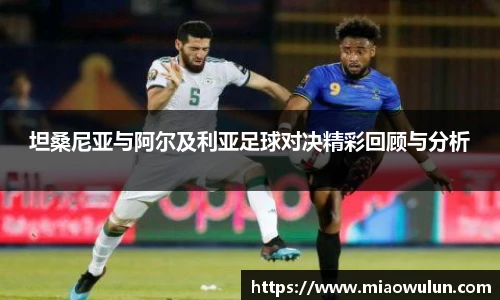 坦桑尼亚与阿尔及利亚足球对决精彩回顾与分析
