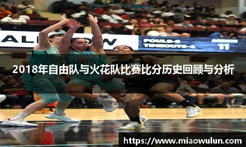 2018年自由队与火花队比赛比分历史回顾与分析