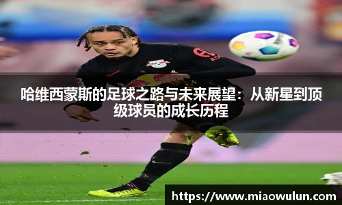 哈维西蒙斯的足球之路与未来展望：从新星到顶级球员的成长历程