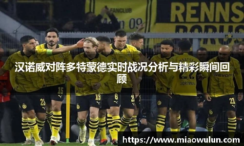 汉诺威对阵多特蒙德实时战况分析与精彩瞬间回顾