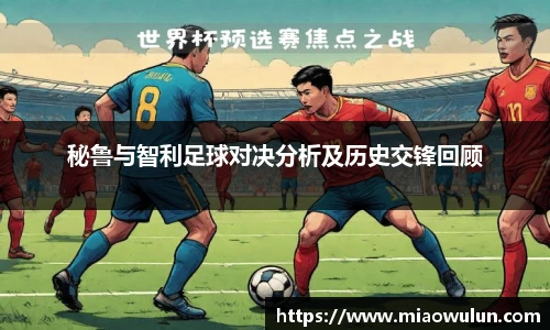 秘鲁与智利足球对决分析及历史交锋回顾